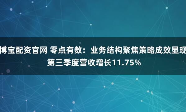 博宝配资官网 零点有数：业务结构聚焦策略成效显现 第三季度营收增长11.75%