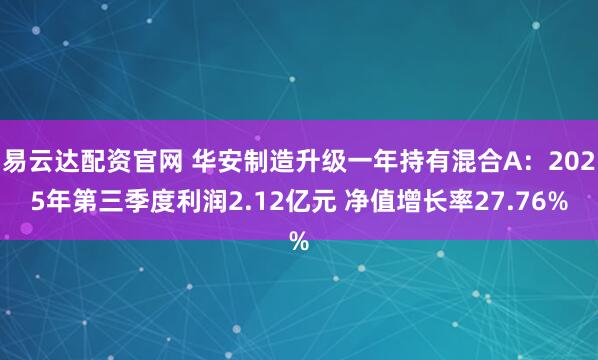 易云达配资官网 华安制造升级一年持有混合A：2025年第三季度利润2.12亿元 净值增长率27.76%