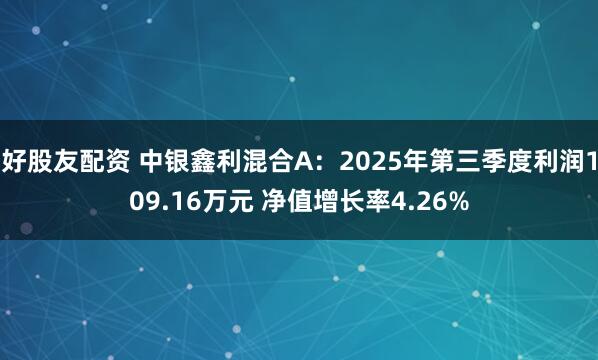 好股友配资 中银鑫利混合A：2025年第三季度利润109.16万元 净值增长率4.26%