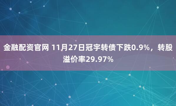 金融配资官网 11月27日冠宇转债下跌0.9%，转股溢价率29.97%