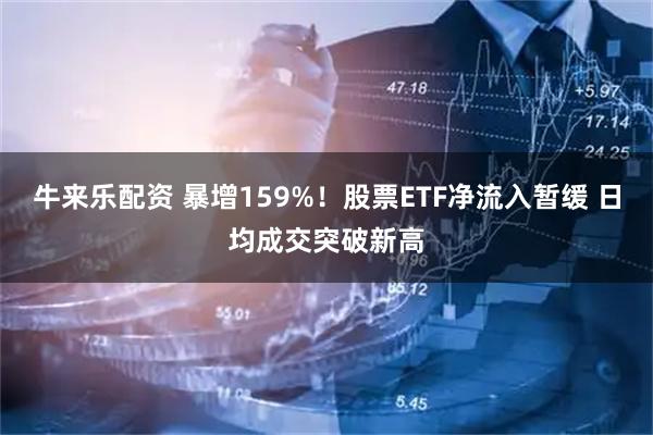 牛来乐配资 暴增159%！股票ETF净流入暂缓 日均成交突破新高