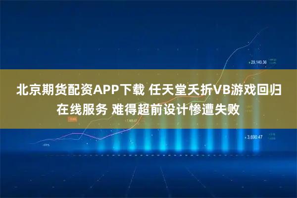 北京期货配资APP下载 任天堂夭折VB游戏回归在线服务 难得超前设计惨遭失败