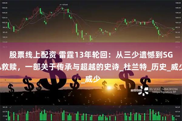 股票线上配资 雷霆13年轮回：从三少遗憾到SGA救赎，一部关于传承与超越的史诗_杜兰特_历史_威少
