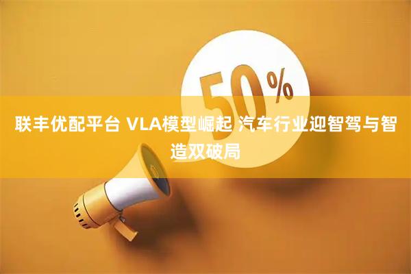 联丰优配平台 VLA模型崛起 汽车行业迎智驾与智造双破局