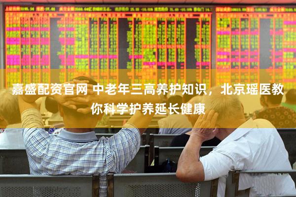 嘉盛配资官网 中老年三高养护知识，北京瑶医教你科学护养延长健康