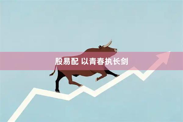 股易配 以青春执长剑